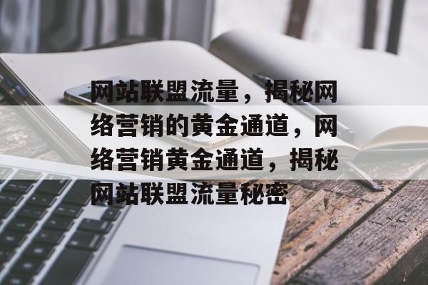 网站联盟流量，揭秘网络营销的黄金通道，网络营销黄金通道，揭秘网站联盟流量秘密