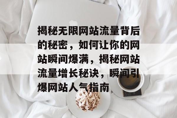 揭秘无限网站流量背后的秘密，如何让你的网站瞬间爆满，揭秘网站流量增长秘诀，瞬间引爆网站人气指南