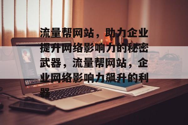 流量帮网站，助力企业提升网络影响力的秘密武器，流量帮网站，企业网络影响力飙升的利器