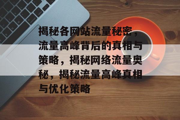 揭秘各网站流量秘密，流量高峰背后的真相与策略，揭秘网络流量奥秘，揭秘流量高峰真相与优化策略