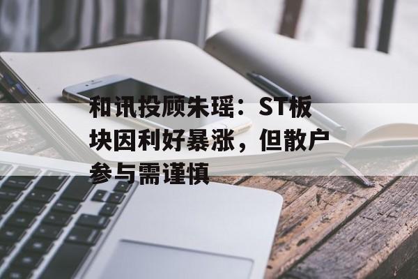 和讯投顾朱瑶：ST板块因利好暴涨，但散户参与需谨慎