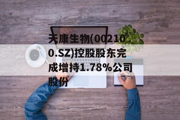 天康生物(002100.SZ)控股股东完成增持1.78%公司股份