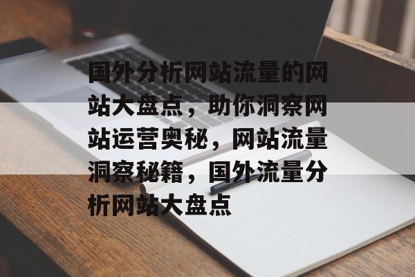 国外分析网站流量的网站大盘点，助你洞察网站运营奥秘，网站流量洞察秘籍，国外流量分析网站大盘点