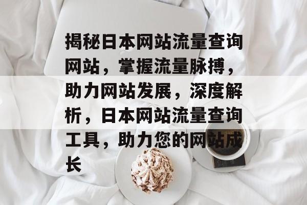 揭秘日本网站流量查询网站，掌握流量脉搏，助力网站发展，深度解析，日本网站流量查询工具，助力您的网站成长