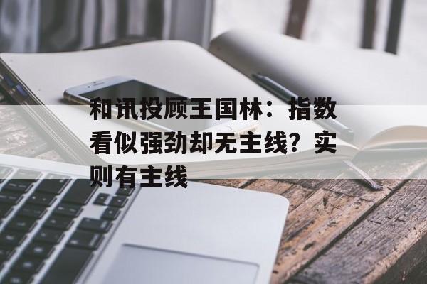 和讯投顾王国林：指数看似强劲却无主线？实则有主线