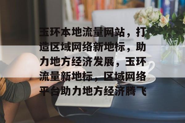 玉环本地流量网站，打造区域网络新地标，助力地方经济发展，玉环流量新地标，区域网络平台助力地方经济腾飞