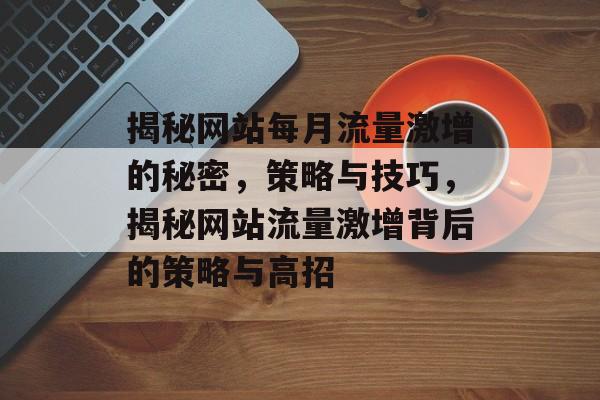 揭秘网站每月流量激增的秘密，策略与技巧，揭秘网站流量激增背后的策略与高招