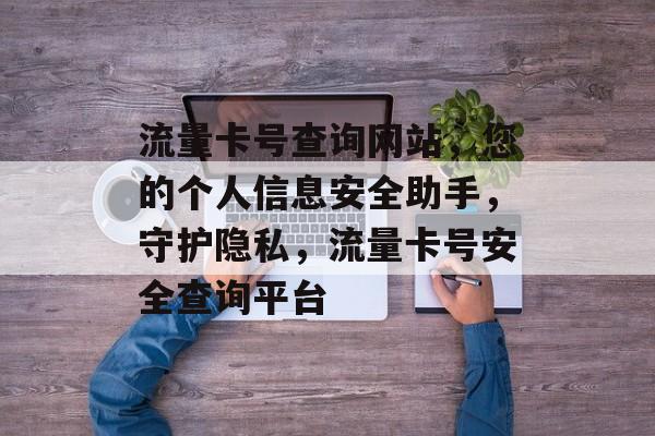 流量卡号查询网站，您的个人信息安全助手，守护隐私，流量卡号安全查询平台