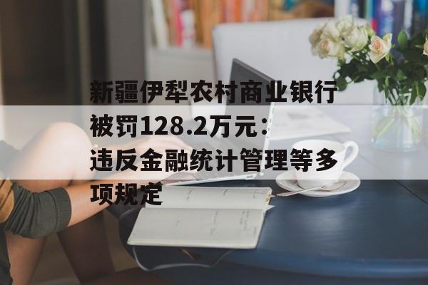 新疆伊犁农村商业银行被罚128.2万元：违反金融统计管理等多项规定