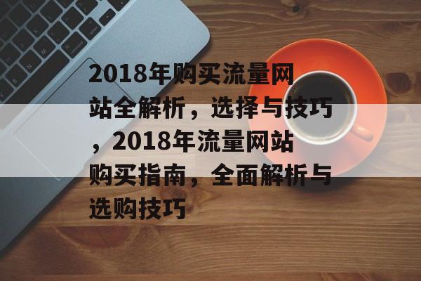 2018年购买流量网站全解析，选择与技巧，2018年流量网站购买指南，全面解析与选购技巧