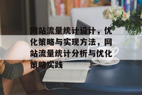 网站流量统计设计，优化策略与实现方法，网站流量统计分析与优化策略实践