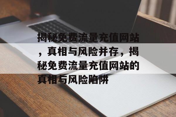 揭秘免费流量充值网站，真相与风险并存，揭秘免费流量充值网站的真相与风险陷阱