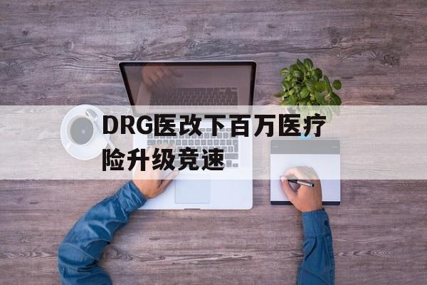 DRG医改下百万医疗险升级竞速