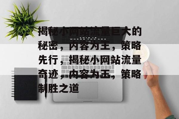 揭秘小网站流量巨大的秘密，内容为王，策略先行，揭秘小网站流量奇迹，内容为王，策略制胜之道