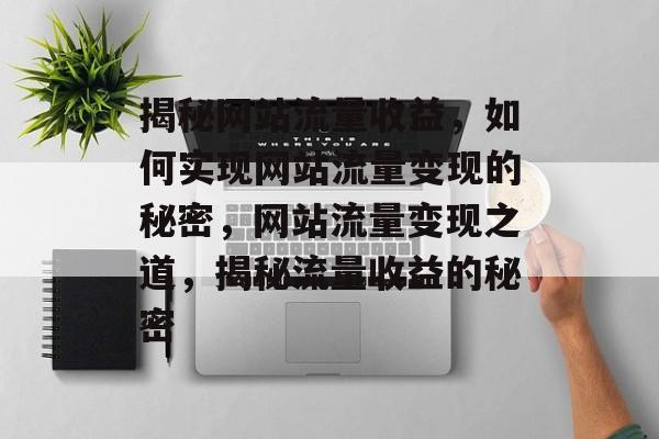 揭秘网站流量收益，如何实现网站流量变现的秘密，网站流量变现之道，揭秘流量收益的秘密