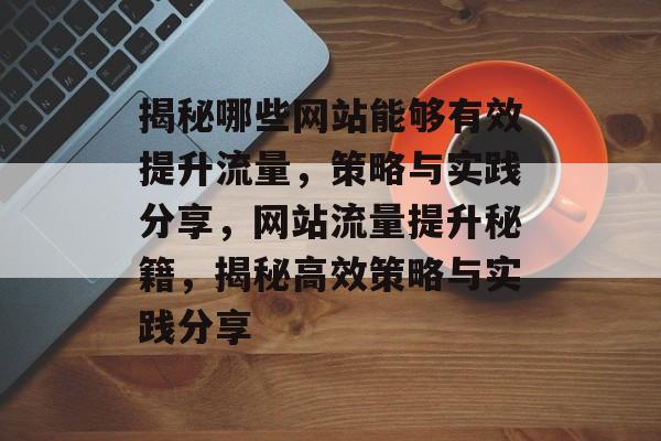 揭秘哪些网站能够有效提升流量，策略与实践分享，网站流量提升秘籍，揭秘高效策略与实践分享