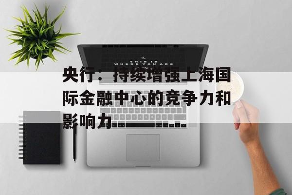 央行：持续增强上海国际金融中心的竞争力和影响力