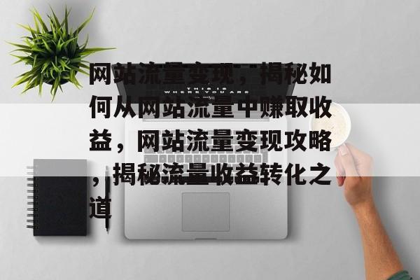 网站流量变现，揭秘如何从网站流量中赚取收益，网站流量变现攻略，揭秘流量收益转化之道