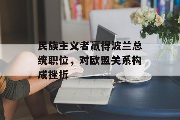 民族主义者赢得波兰总统职位，对欧盟关系构成挫折