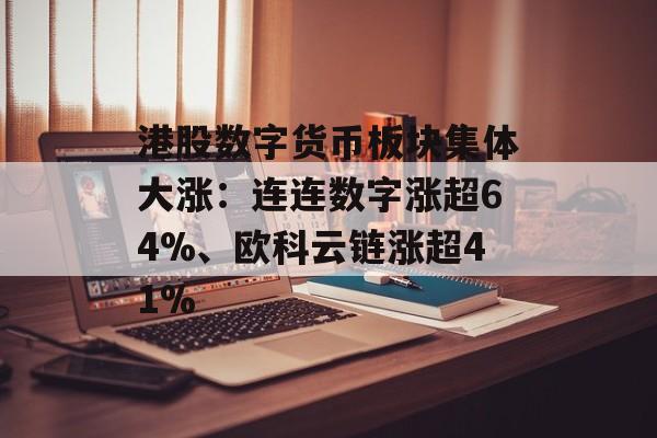 港股数字货币板块集体大涨：连连数字涨超64%、欧科云链涨超41%