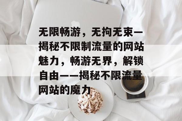 无限畅游，无拘无束—揭秘不限制流量的网站魅力，畅游无界，解锁自由——揭秘不限流量网站的魔力