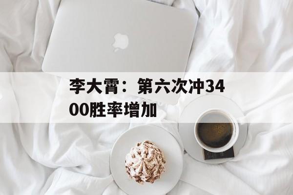 李大霄：第六次冲3400胜率增加