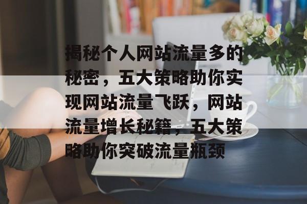 揭秘个人网站流量多的秘密，五大策略助你实现网站流量飞跃，网站流量增长秘籍，五大策略助你突破流量瓶颈