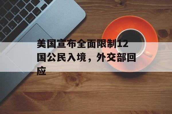 美国宣布全面限制12国公民入境，外交部回应