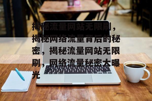 揭秘流量网站无限刷，揭秘网络流量背后的秘密，揭秘流量网站无限刷，网络流量秘密大曝光