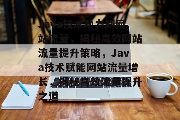 Java技术助力刷网站流量，揭秘高效网站流量提升策略，Java技术赋能网站流量增长，揭秘高效流量提升之道
