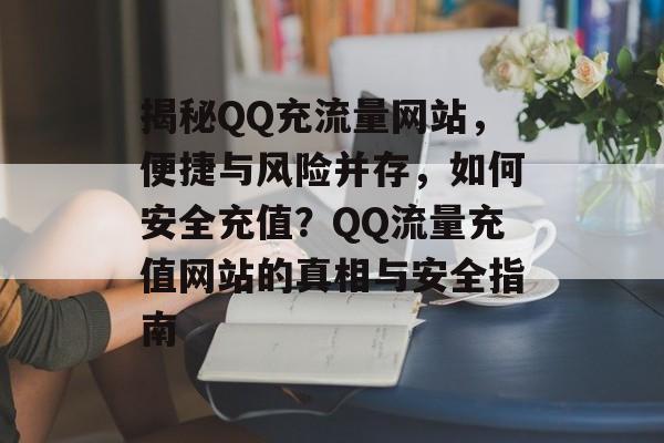揭秘QQ充流量网站，便捷与风险并存，如何安全充值？QQ流量充值网站的真相与安全指南