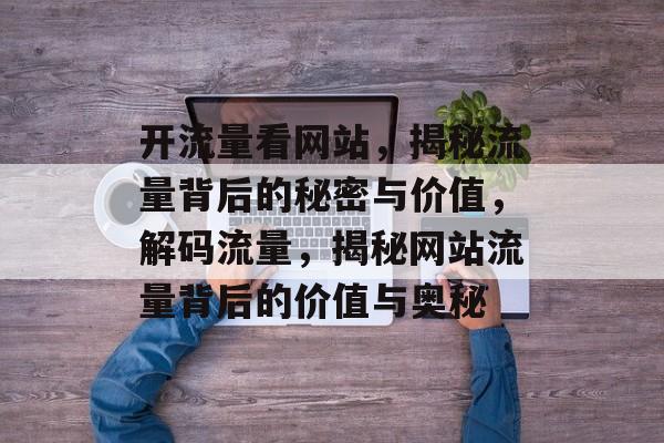 开流量看网站，揭秘流量背后的秘密与价值，解码流量，揭秘网站流量背后的价值与奥秘