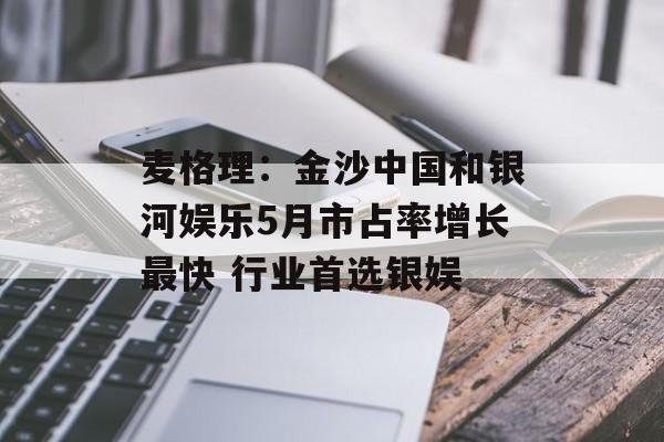 麦格理：金沙中国和银河娱乐5月市占率增长最快 行业首选银娱