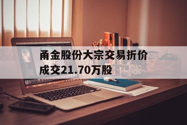 甬金股份大宗交易折价成交21.70万股