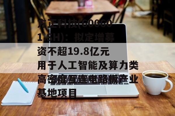 方正科技(600601.SH)：拟定增募资不超19.8亿元 用于人工智能及算力类高密度互连电路板产业基地项目