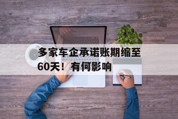 多家车企承诺账期缩至60天！有何影响