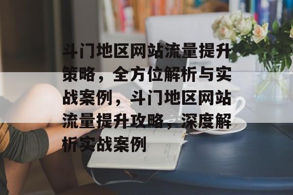 斗门地区网站流量提升策略，全方位解析与实战案例，斗门地区网站流量提升攻略，深度解析实战案例