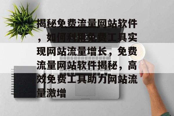 揭秘免费流量网站软件，如何利用免费工具实现网站流量增长，免费流量网站软件揭秘，高效免费工具助力网站流量激增