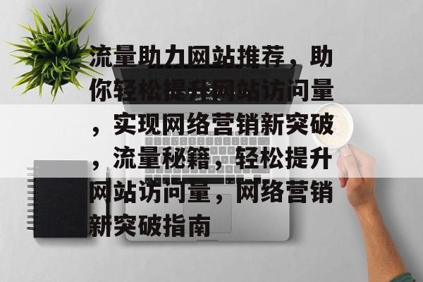 流量助力网站推荐，助你轻松提升网站访问量，实现网络营销新突破，流量秘籍，轻松提升网站访问量，网络营销新突破指南
