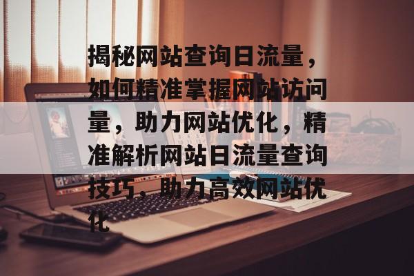 揭秘网站查询日流量，如何精准掌握网站访问量，助力网站优化，精准解析网站日流量查询技巧，助力高效网站优化