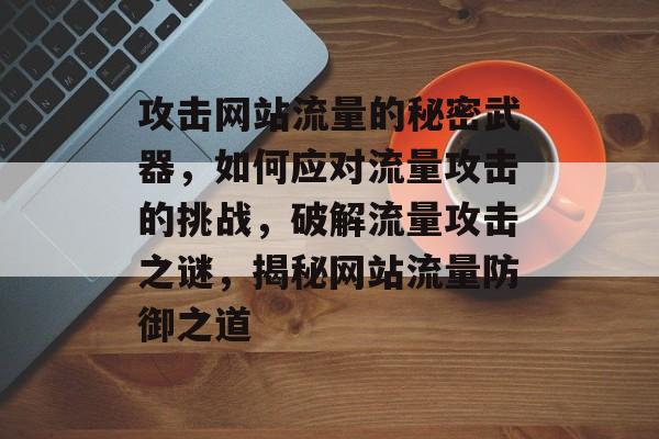 攻击网站流量的秘密武器，如何应对流量攻击的挑战，破解流量攻击之谜，揭秘网站流量防御之道