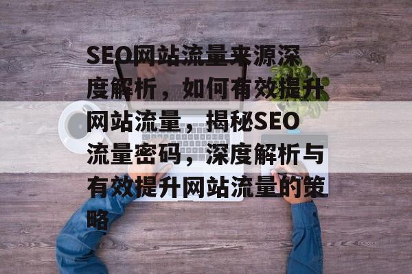 SEO网站流量来源深度解析，如何有效提升网站流量，揭秘SEO流量密码，深度解析与有效提升网站流量的策略