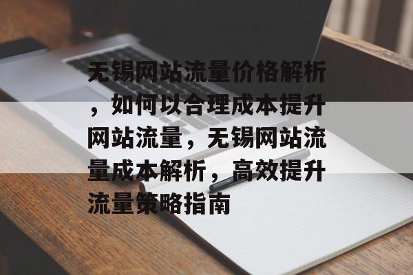 无锡网站流量价格解析，如何以合理成本提升网站流量，无锡网站流量成本解析，高效提升流量策略指南