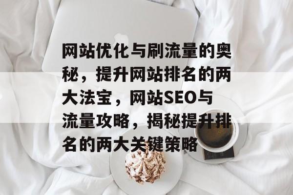 网站优化与刷流量的奥秘，提升网站排名的两大法宝，网站SEO与流量攻略，揭秘提升排名的两大关键策略