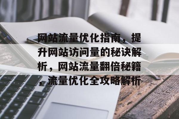 网站流量优化指南，提升网站访问量的秘诀解析，网站流量翻倍秘籍，流量优化全攻略解析
