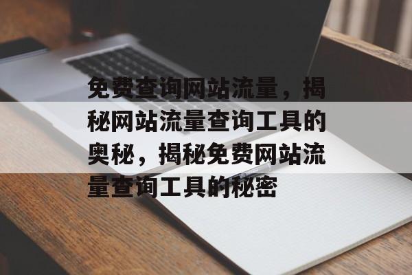 免费查询网站流量，揭秘网站流量查询工具的奥秘，揭秘免费网站流量查询工具的秘密