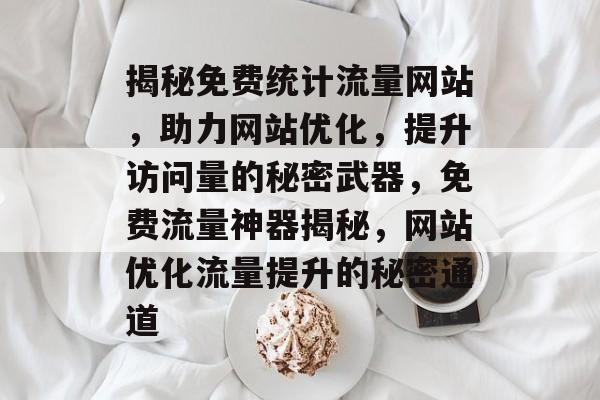 揭秘免费统计流量网站，助力网站优化，提升访问量的秘密武器，免费流量神器揭秘，网站优化流量提升的秘密通道