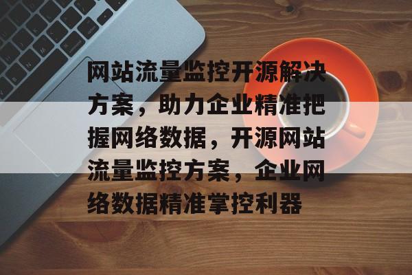 网站流量监控开源解决方案，助力企业精准把握网络数据，开源网站流量监控方案，企业网络数据精准掌控利器