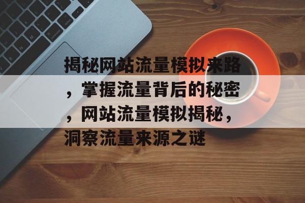 揭秘网站流量模拟来路，掌握流量背后的秘密，网站流量模拟揭秘，洞察流量来源之谜