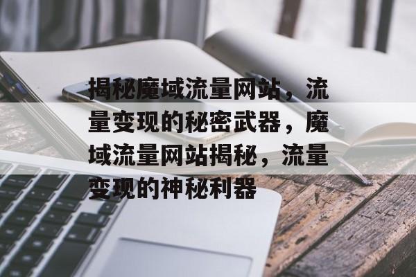 揭秘魔域流量网站，流量变现的秘密武器，魔域流量网站揭秘，流量变现的神秘利器